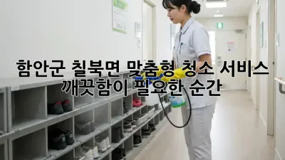 함안군 칠북면 맞춤형 청소 서비스 ✨ 깨끗함이 필요한 순간! 🏡