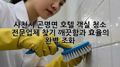 사천시 곤명면 호텔 객실 청소 전문업체 찾기: 깨끗함과 효율의 완벽 조화