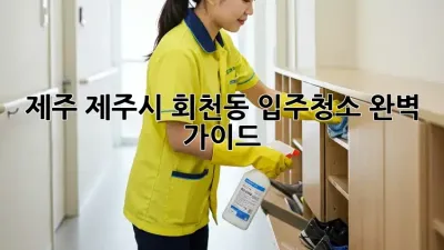 제주 제주시 회천동 입주청소 완벽 가이드